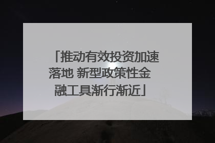 推动有效投资加速落地 新型政策性金融工具渐行渐近