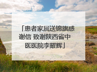 患者家属送锦旗感谢信 致谢陕西省中医医院李耀辉
