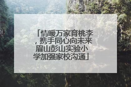 情暖万家育桃李，携手同心向未来 眉山彭山实验小学加强家校沟通