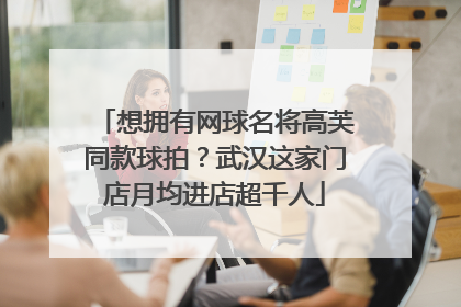 想拥有网球名将高芙同款球拍？武汉这家门店月均进店超千人