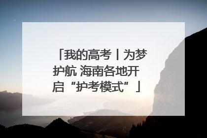 我的高考丨为梦护航 海南各地开启“护考模式”