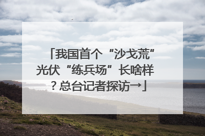 我国首个“沙戈荒”光伏“练兵场”长啥样？总台记者探访→