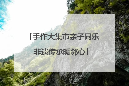 手作大集市亲子同乐 非遗传承暖邻心