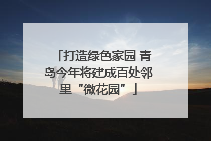 打造绿色家园 青岛今年将建成百处邻里“微花园”