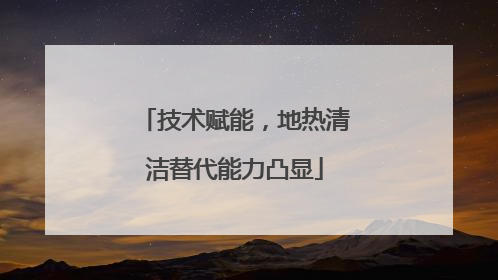技术赋能，地热清洁替代能力凸显