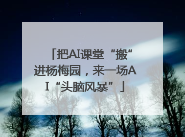 把AI课堂“搬”进杨梅园，来一场AI“头脑风暴”