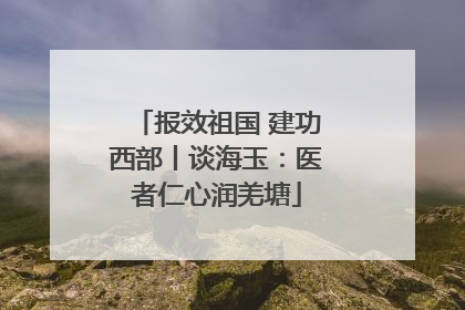报效祖国 建功西部丨谈海玉：医者仁心润羌塘