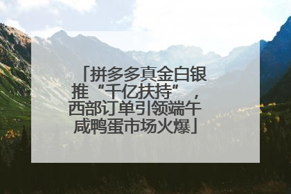 拼多多真金白银推“千亿扶持”，西部订单引领端午咸鸭蛋市场火爆