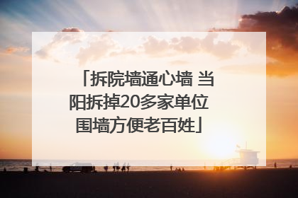 拆院墙通心墙 当阳拆掉20多家单位围墙方便老百姓