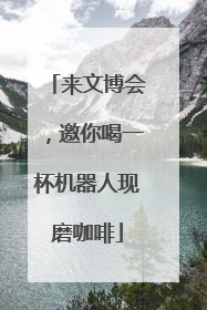 来文博会，邀你喝一杯机器人现磨咖啡