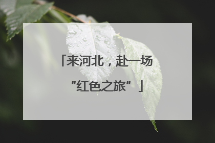来河北，赴一场“红色之旅”