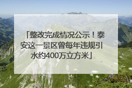 整改完成情况公示！泰安这一景区曾每年违规引水约400万立方米