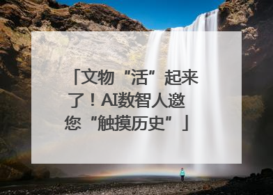 文物“活”起来了！AI数智人邀您“触摸历史”