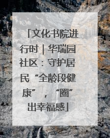 文化书院进行时｜华瑞园社区：守护居民“全龄段健康”，“圈”出幸福感