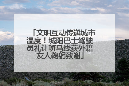 文明互动传递城市温度！城阳巴士驾驶员礼让斑马线获外籍友人鞠躬致谢