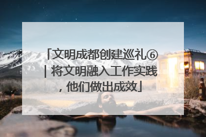 文明成都创建巡礼⑥｜将文明融入工作实践，他们做出成效