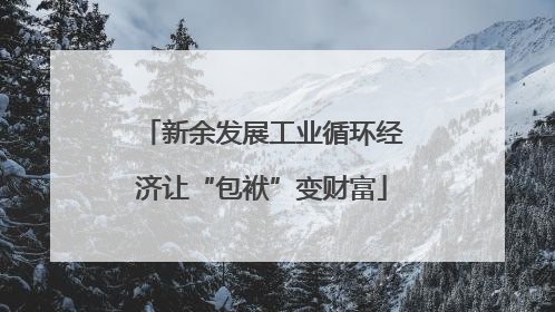 新余发展工业循环经济让“包袱”变财富
