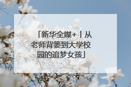 新华全媒+丨从老师背篓到大学校园的追梦女孩