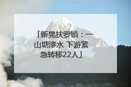 新晃扶罗镇：一山塘渗水 下游紧急转移22人
