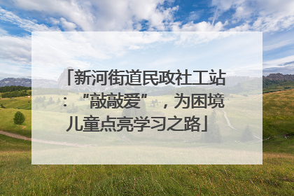新河街道民政社工站：“敲敲爱”，为困境儿童点亮学习之路