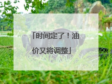 时间定了！油价又将调整