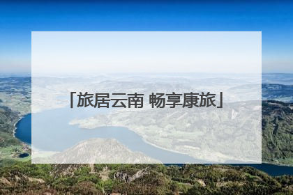 旅居云南 畅享康旅