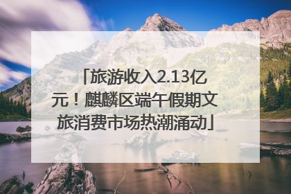 旅游收入2.13亿元！麒麟区端午假期文旅消费市场热潮涌动