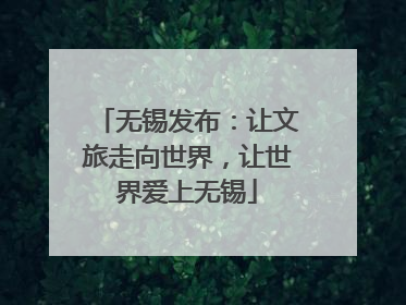 无锡发布：让文旅走向世界，让世界爱上无锡