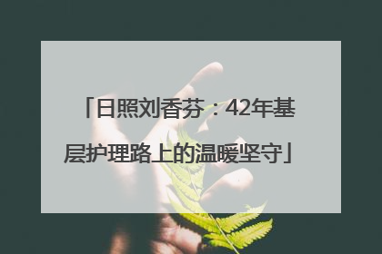 日照刘香芬：42年基层护理路上的温暖坚守