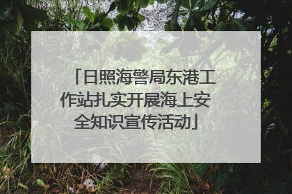 日照海警局东港工作站扎实开展海上安全知识宣传活动
