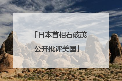 日本首相石破茂公开批评美国