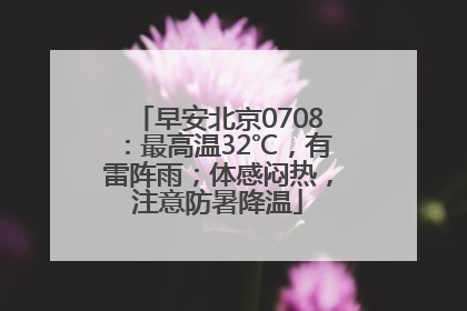 早安北京0708：最高温32℃，有雷阵雨；体感闷热，注意防暑降温