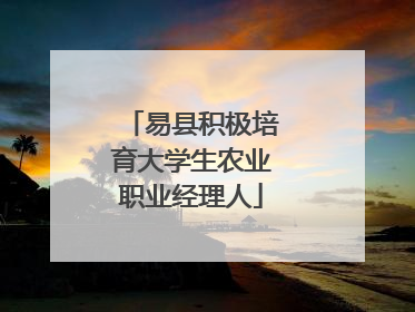 易县积极培育大学生农业职业经理人
