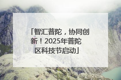 智汇普陀，协同创新！2025年普陀区科技节启动