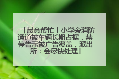 晨意帮忙丨小学旁消防通道被车辆长期占据，禁停告示被广告覆盖，派出所：会尽快处理