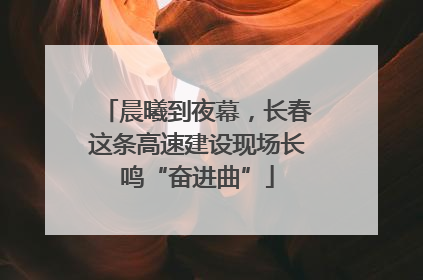 晨曦到夜幕，长春这条高速建设现场长鸣“奋进曲”