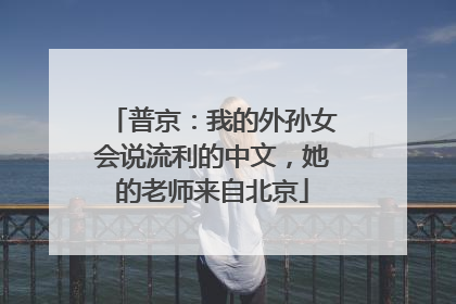 普京：我的外孙女会说流利的中文，她的老师来自北京