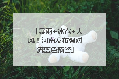 暴雨+冰雹+大风！河南发布强对流蓝色预警