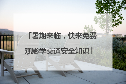 暑期来临，快来免费观影学交通安全知识