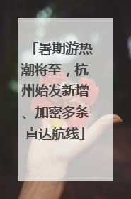 暑期游热潮将至，杭州始发新增、加密多条直达航线