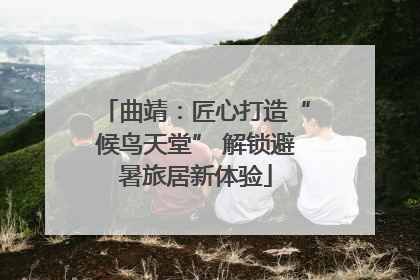 曲靖：匠心打造“候鸟天堂” 解锁避暑旅居新体验