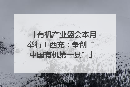 有机产业盛会本月举行！西充：争创“中国有机第一县”
