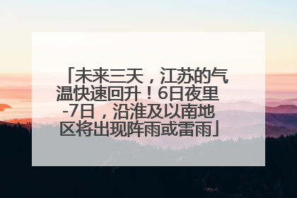 未来三天，江苏的气温快速回升！6日夜里-7日，沿淮及以南地区将出现阵雨或雷雨