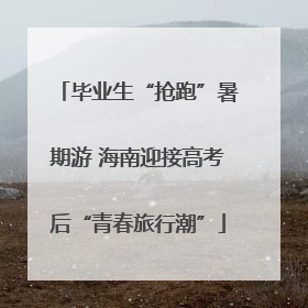 毕业生“抢跑”暑期游 海南迎接高考后“青春旅行潮”