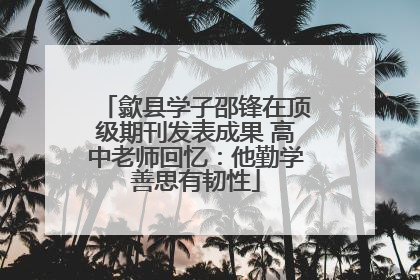 歙县学子邵锋在顶级期刊发表成果 高中老师回忆：他勤学善思有韧性
