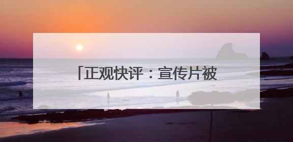 正观快评：宣传片被指抄袭，文旅不要还没出圈先“翻车”