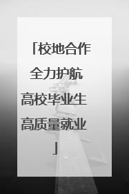 校地合作 全力护航高校毕业生高质量就业