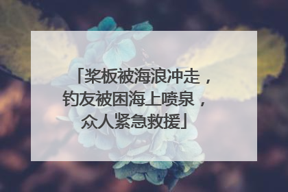 桨板被海浪冲走，钓友被困海上喷泉，众人紧急救援
