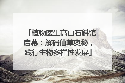 植物医生高山石斛馆启幕：解码仙草奥秘，践行生物多样性发展
