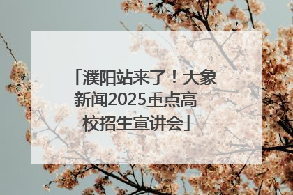 濮阳站来了！大象新闻2025重点高校招生宣讲会